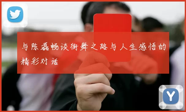 与陈磊畅谈街舞之路与人生感悟的精彩对话