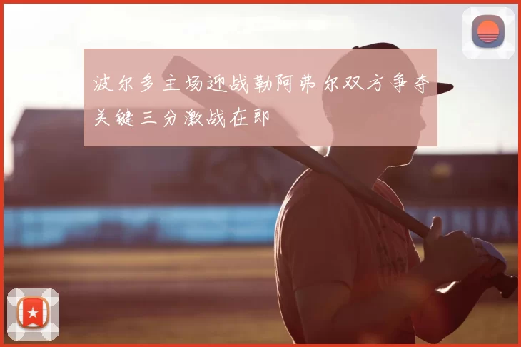 波尔多主场迎战勒阿弗尔双方争夺关键三分激战在即