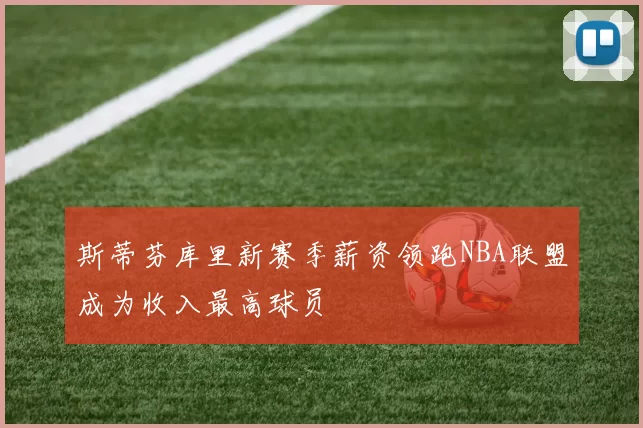 斯蒂芬库里新赛季薪资领跑NBA联盟成为收入最高球员