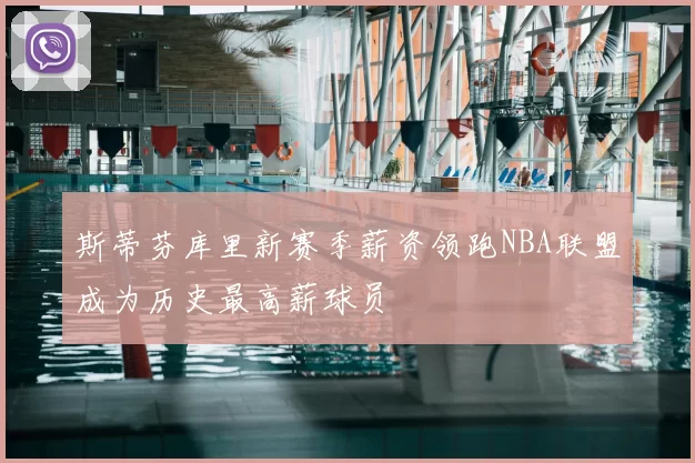 斯蒂芬库里新赛季薪资领跑NBA联盟成为历史最高薪球员