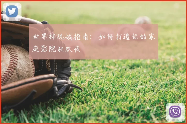 世界杯观战指南：如何打造你的家庭影院狂欢夜