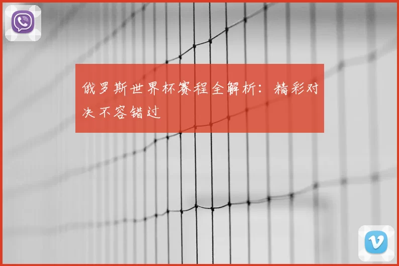 俄罗斯世界杯赛程全解析：精彩对决不容错过