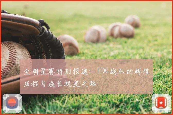 全明星赛特别报道：EDG战队的辉煌历程与成长蜕变之路