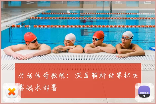 对话传奇教练:深度解析世界杯决赛战术部署