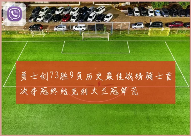 勇士创73胜9负历史最佳战绩骑士首次夺冠终结克利夫兰冠军荒