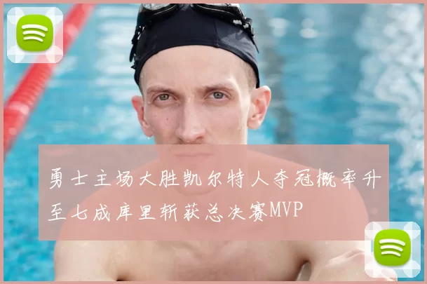 勇士主场大胜凯尔特人夺冠概率升至七成库里斩获总决赛MVP