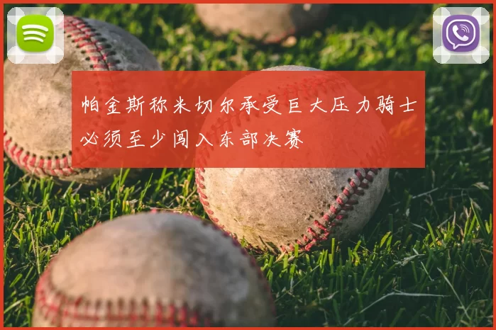 帕金斯称米切尔承受巨大压力骑士必须至少闯入东部决赛