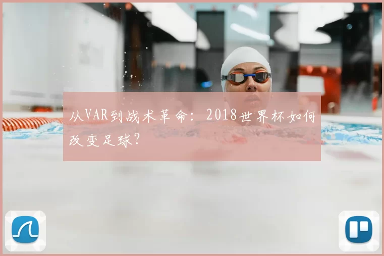 从VAR到战术革命：2018世界杯如何改变足球？