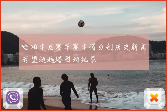 哈珀季后赛单赛季得分创历史新高有望超越塔图姆纪录