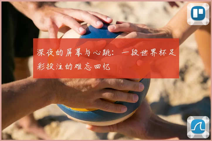 深夜的屏幕与心跳:一段世界杯足彩投注的难忘回忆