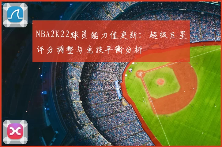 NBA2K22球员能力值更新：超级巨星评分调整与竞技平衡分析