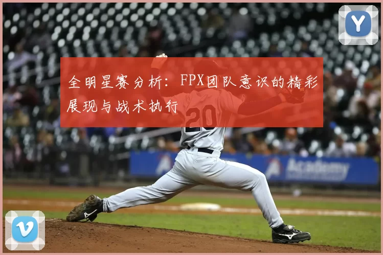 全明星赛分析：FPX团队意识的精彩展现与战术执行