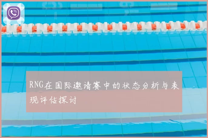 RNG在国际邀请赛中的状态分析与表现评估探讨