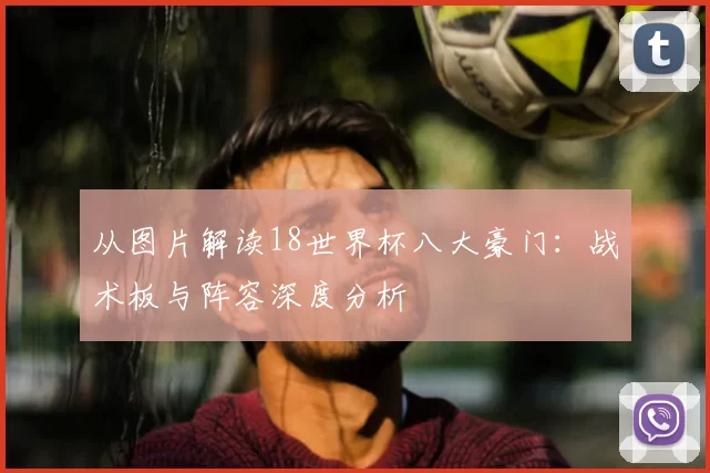 从图片解读18世界杯八大豪门：战术板与阵容深度分析
