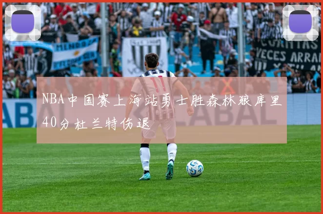 NBA中国赛上海站勇士胜森林狼库里40分杜兰特伤退