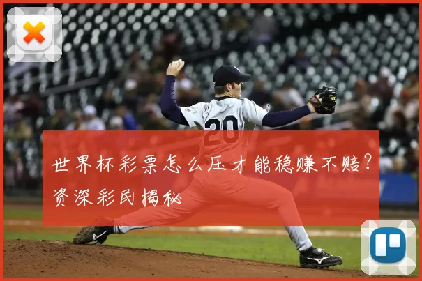 世界杯彩票怎么压才能稳赚不赔？资深彩民揭秘