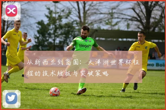 从新西兰到岛国：大洋洲世界杯征程的技术短板与突破策略
