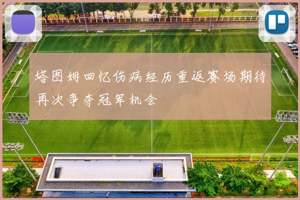 塔图姆回忆伤病经历重返赛场期待再次争夺冠军机会