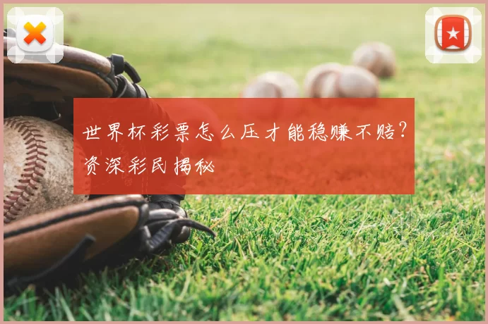 世界杯彩票怎么压才能稳赚不赔？资深彩民揭秘