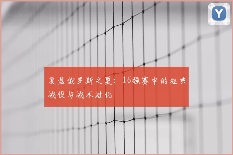 复盘俄罗斯之夏:16强赛中的经典战役与战术进化