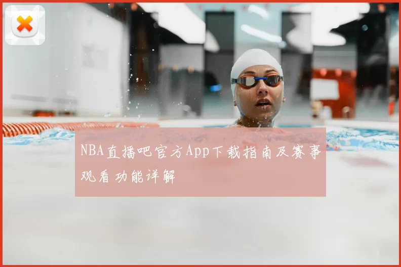NBA直播吧官方App下载指南及赛事观看功能详解