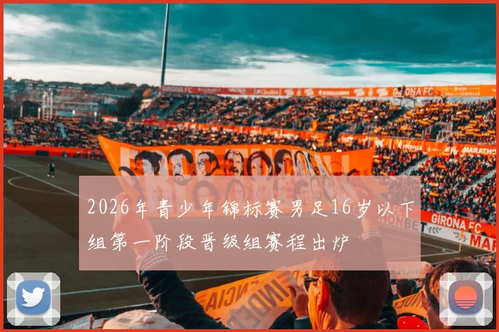2026年青少年锦标赛男足16岁以下组第一阶段晋级组赛程出炉