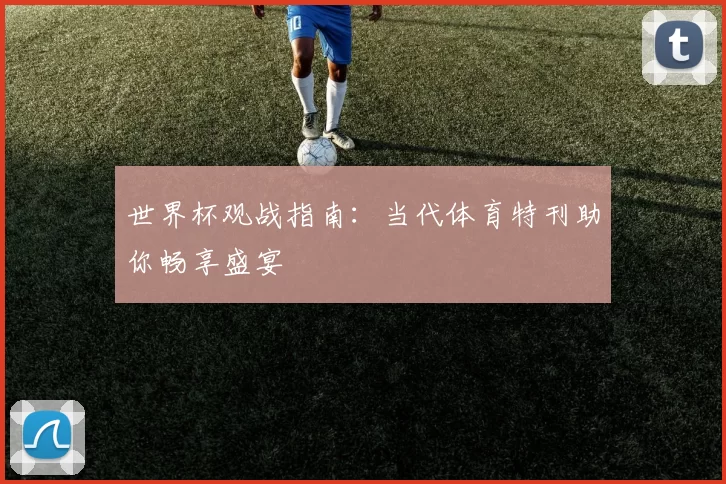 世界杯观战指南：当代体育特刊助你畅享盛宴