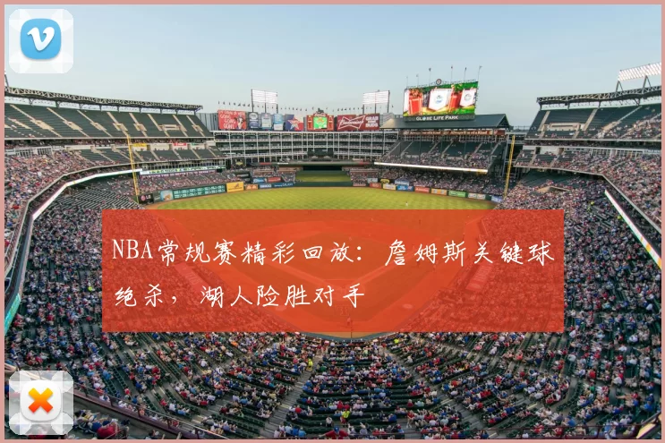NBA常规赛精彩回放：詹姆斯关键球绝杀，湖人险胜对手