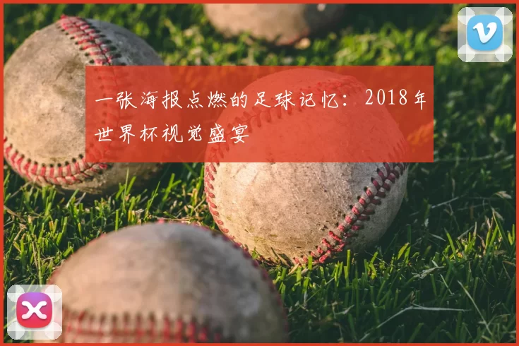 一张海报点燃的足球记忆:2018年世界杯视觉盛宴