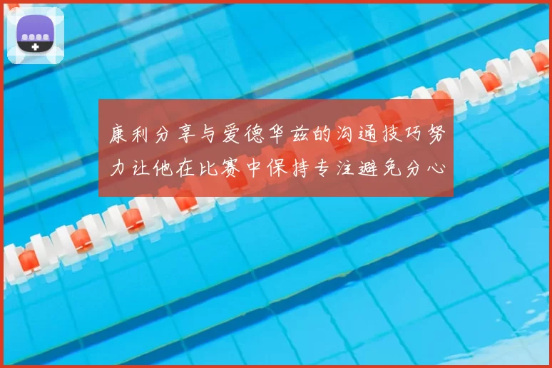 康利分享与爱德华兹的沟通技巧努力让他在比赛中保持专注避免分心