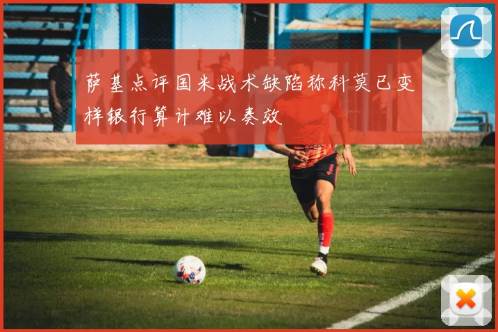 萨基点评国米战术缺陷称科莫已变样银行算计难以奏效