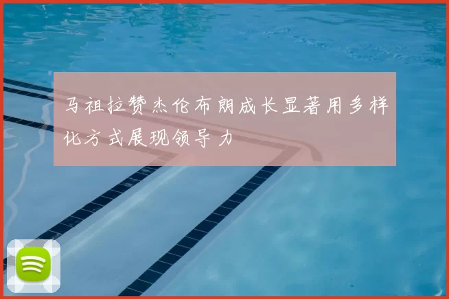 马祖拉赞杰伦布朗成长显著用多样化方式展现领导力